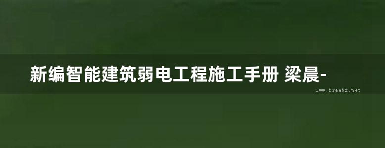 新编智能建筑弱电工程施工手册 梁晨-梁华